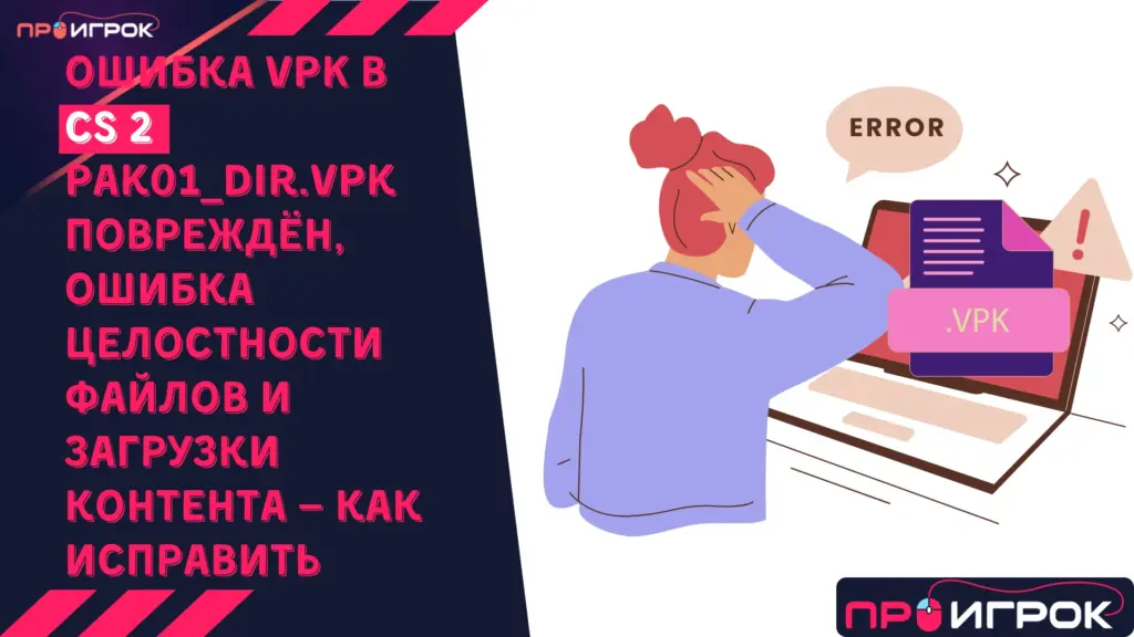 Ошибка VPK в КС 2 pak01_dir.vpk повреждён, ошибка целостности файлов и загрузки контента — как исправить